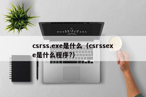 csrss.exe是什么（csrssexe是什么程序?）